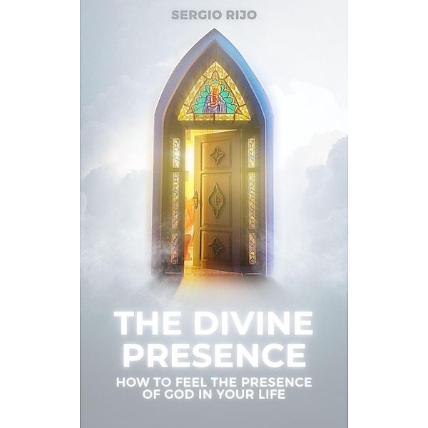 The Divine Presence: How to Feel the Presence of God in Your Life, Sergio Rijo