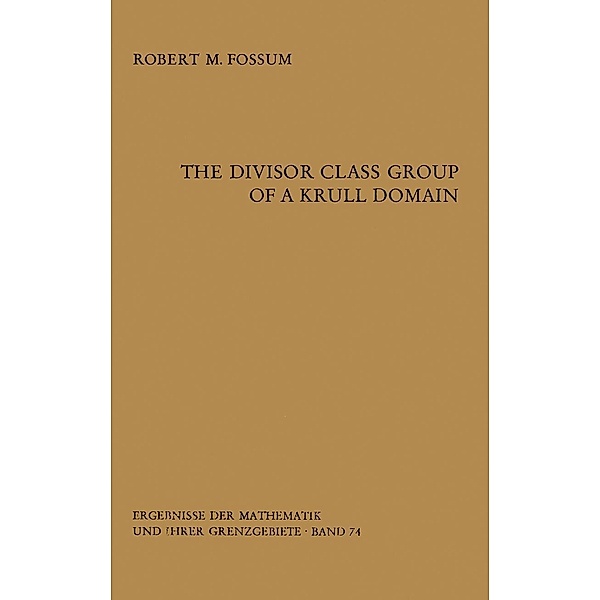 The Divisor Class Group of a Krull Domain / Ergebnisse der Mathematik und ihrer Grenzgebiete. 2. Folge Bd.74, Robert M. Fossum