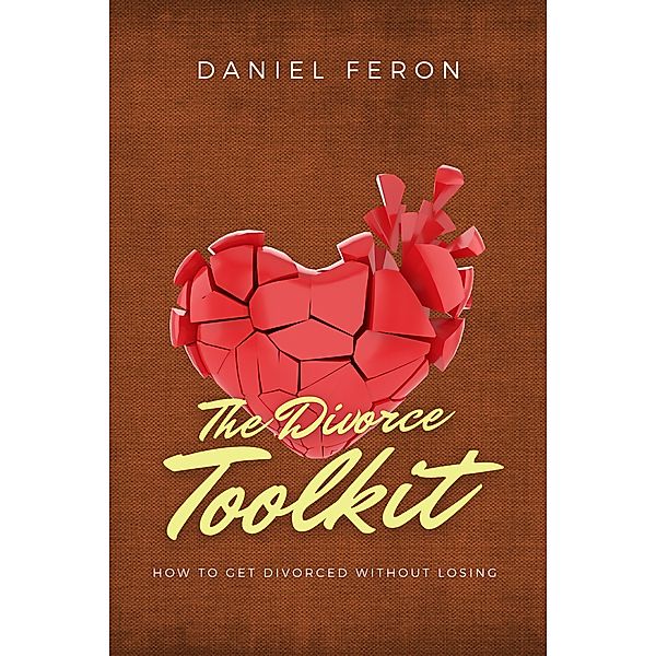 The Divorce Toolkit: How  to Get Divorced Without Losing, Daniel Feron