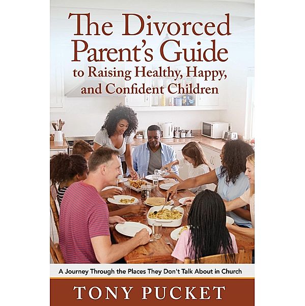 The Divorced Parent's Guide to Raising Healthy, Happy & Confident Children, Tony Pucket
