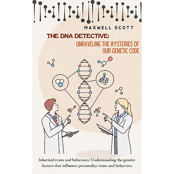 The DNA Detective: Unraveling the Mysteries of Our Genetic Code, Maxwell Scott