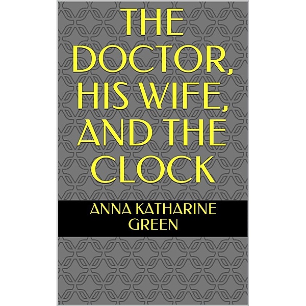 The Doctor, his Wife, and the Clock, Anna Katharine Green