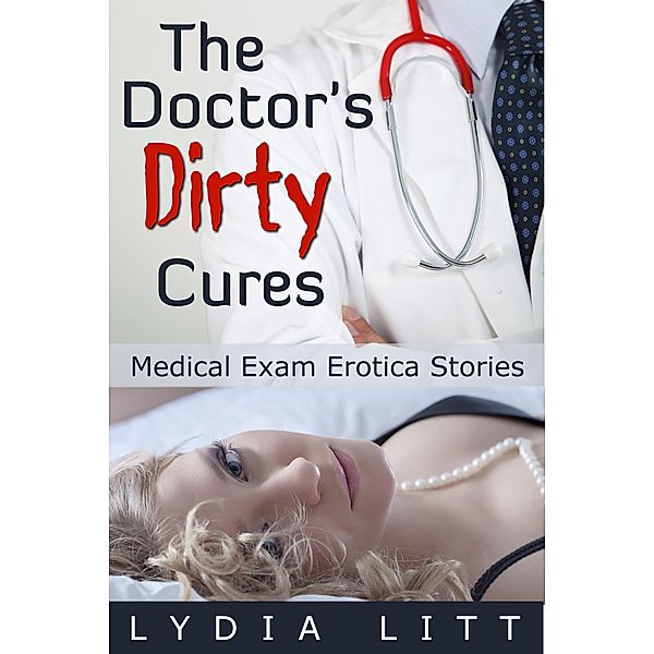 The Doctor's Dirty Cures - Medical Exam Erotica Stories, Lydia Litt