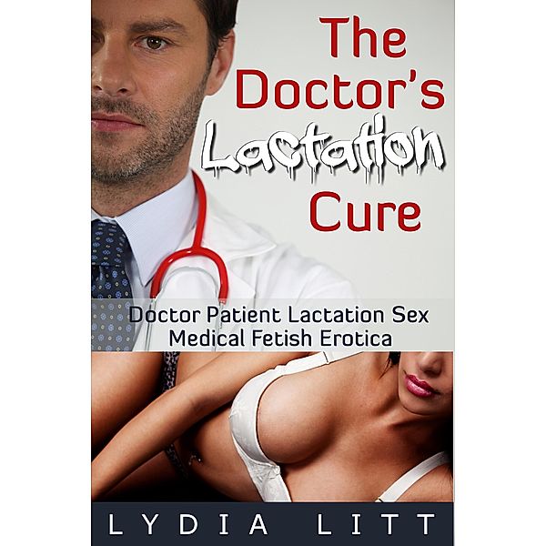 The Doctor's Lactation Cure: Doctor Patient Lactation Sex Medical Fetish Erotica (The Doctor's Cure, #2) / The Doctor's Cure, Lydia Litt