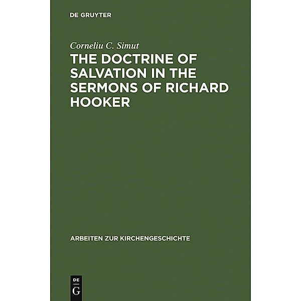 The Doctrine of Salvation in the Sermons of Richard Hooker / Arbeiten zur Kirchengeschichte Bd.94, Corneliu C. Simut