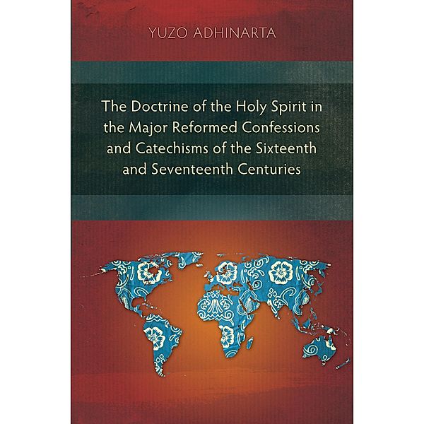 The Doctrine of the Holy Spirit in the Major Reformed Confessions and Catechisms of the Sixteenth and Seventeenth Centuries, Yuzo Adhinarta