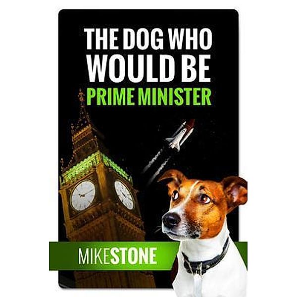 The Dog Who Would Be Prime Minister (The Dog Prime Minister Series Book 1) / I_AM Self-Publishing, Mike Stone