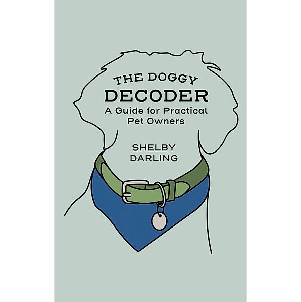 The Doggy Decoder: A Guide for Practical Pet Owners, Shelby Darling