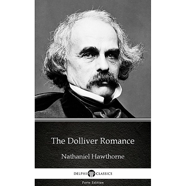 The Dolliver Romance by Nathaniel Hawthorne - Delphi Classics (Illustrated) / Delphi Parts Edition (Nathaniel Hawthorne) Bd.6, Nathaniel Hawthorne