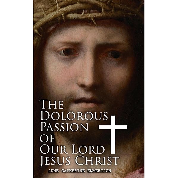 The Dolorous Passion of Our Lord Jesus Christ, Anne Catherine Emmerich