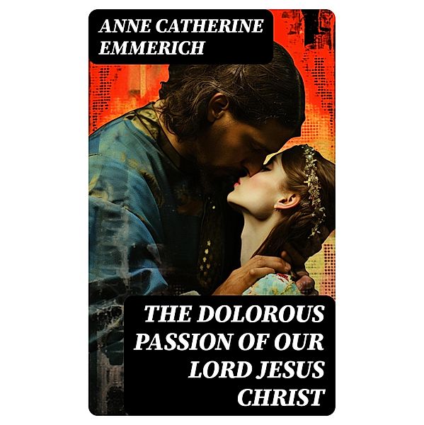 The Dolorous Passion of Our Lord Jesus Christ, Anne Catherine Emmerich