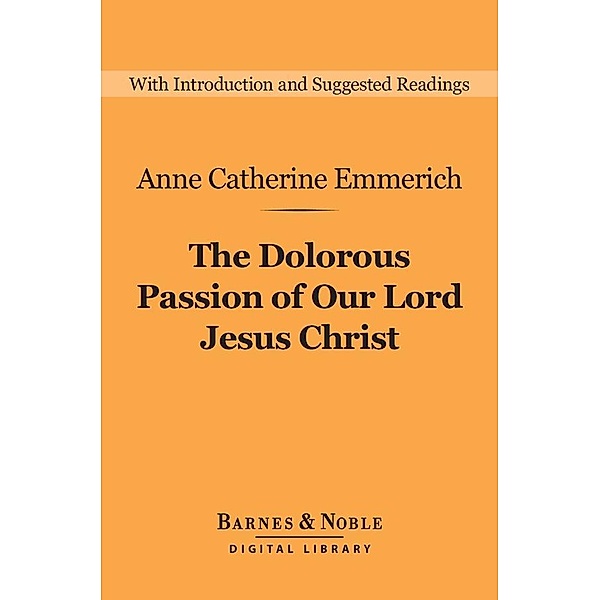 The Dolorous Passion of Our Lord Jesus Christ (Barnes & Noble Digital Library) / Barnes & Noble Digital Library, Anne Catherine Emmerich