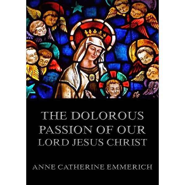 The Dolorous Passion ofOur Lord Jesus Christ, Anne Catherine Emmerich