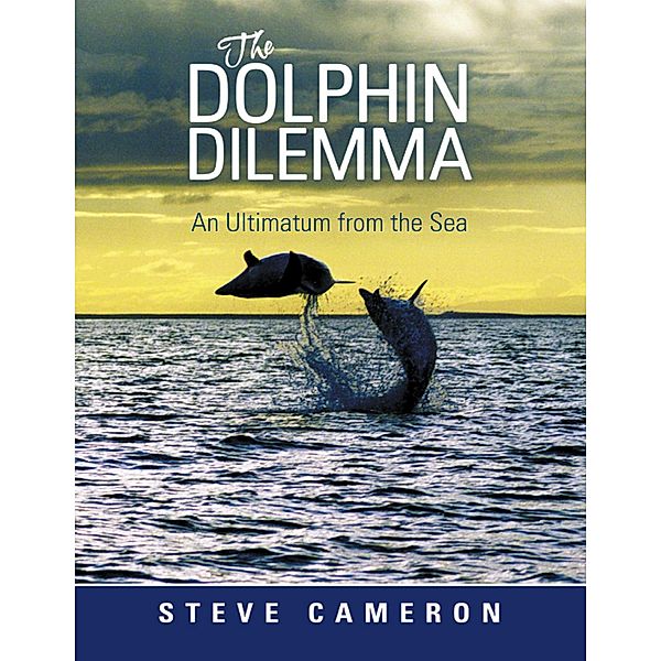 The Dolphin Dilemma: An Ultimatum from the Sea, Steve Cameron