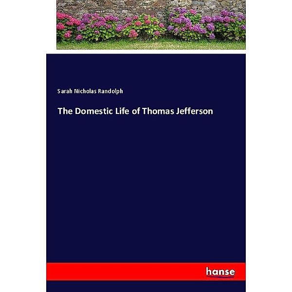 The Domestic Life of Thomas Jefferson, Sarah N. Randolph