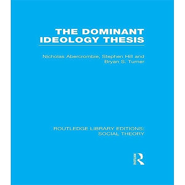 The Dominant Ideology Thesis (RLE Social Theory), Bryan S. Turner, Nicholas Abercrombie, Stephen Hill