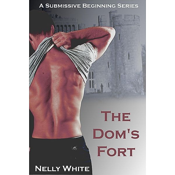 The Dom's Fort (A Submissive Beginning) / A Submissive Beginning, Nelly White
