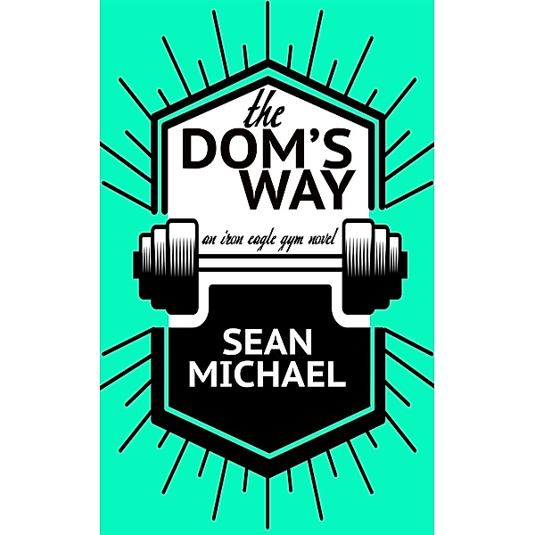 The Dom's Way (Iron Eagle Gym, #5) / Iron Eagle Gym, Sean Michael