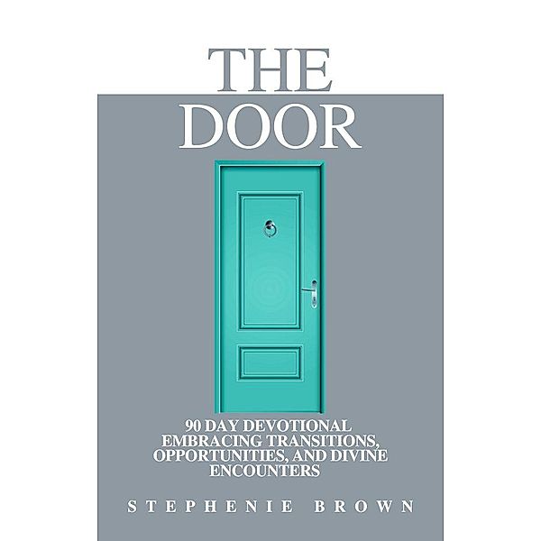 The Door: 90 Day Devotional Embracing Transitions, Opportunities, and Divine Encounters, Stephenie Brown