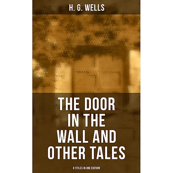 THE DOOR IN THE WALL AND OTHER TALES - 8 Titles in One Edition, H. G. Wells
