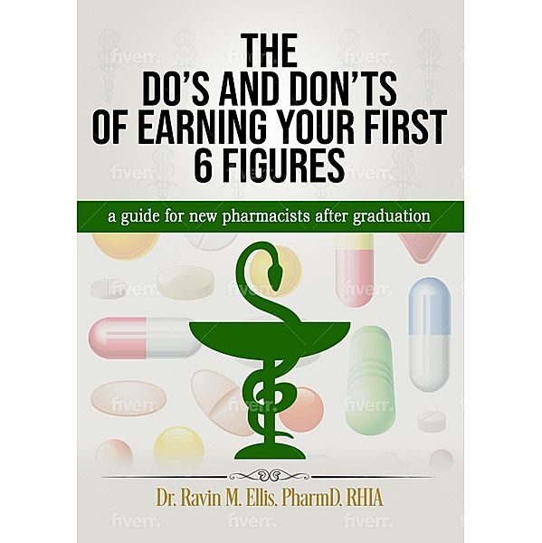 THE DO'S AND DON'TS OF EARNING YOUR FIRST 6 FIGURES: a guide for new pharmacists after graduation, Ravin M Ellis