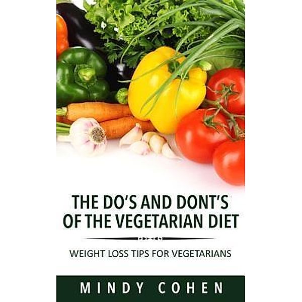 The Do's And Don'ts Of The Vegetarian Diet:Weight Loss Tips For Vegetarians / La Belle Au Bois Dormant Publishing, Mindy Cohen
