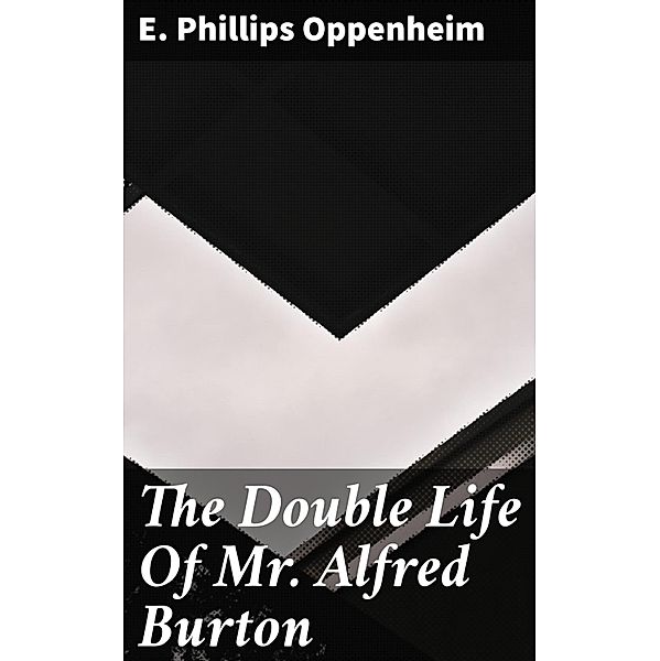 The Double Life Of Mr. Alfred Burton, E. Phillips Oppenheim