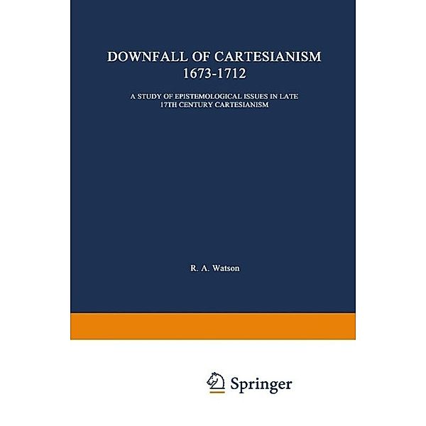 The Downfall of Cartesianism 1673-1712 / International Archives of the History of Ideas Archives internationales d'histoire des idées Bd.11, R. A. Watson