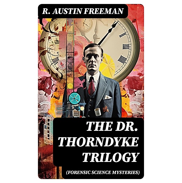 THE DR. THORNDYKE TRILOGY (Forensic Science Mysteries), R. Austin Freeman