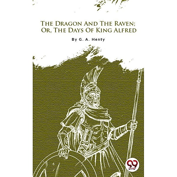 The Dragon and the Raven: Or The Days of King Alfred, G. A. Henty