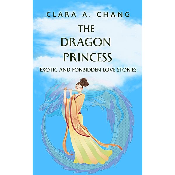 The Dragon Princess: Exotic and Forbidden Love Stories (Eastern Fantasy and Romance Series, #1) / Eastern Fantasy and Romance Series, Clara A. Chang