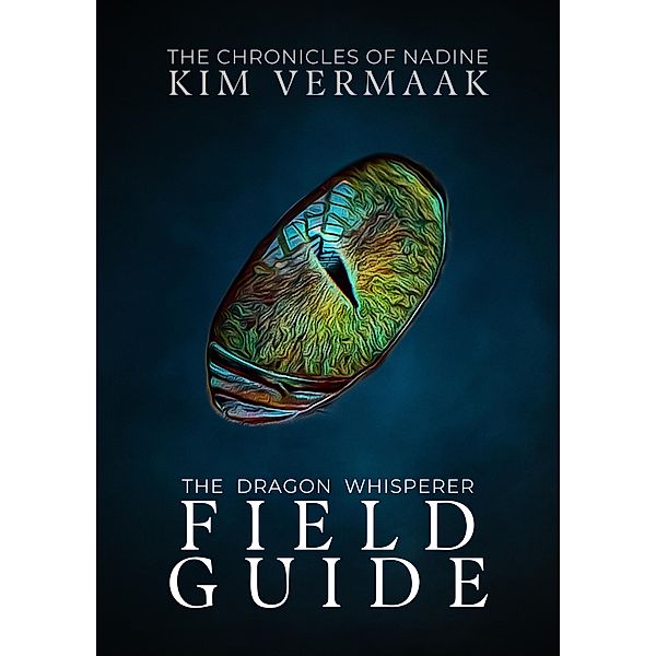 The Dragon Whisperer's Field Guide (The Chronicles of Nadine) / The Chronicles of Nadine, Kim Vermaak