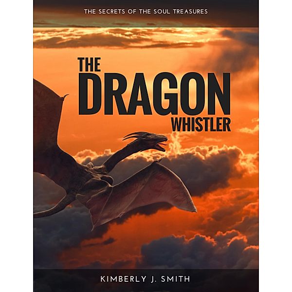 The Dragon Whistler (Secrets of the Soul Treasures), Kimberly J. Smith