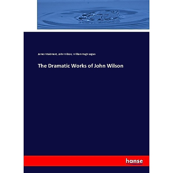 The Dramatic Works of John Wilson, James Maidment, John Wilson, William Hugh Logan
