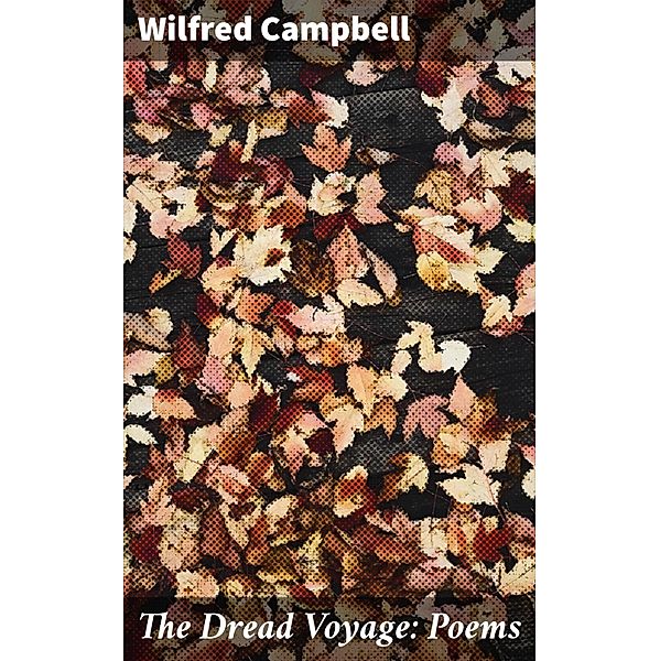 The Dread Voyage: Poems, Wilfred Campbell