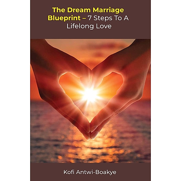 The Dream Marriage Blueprint - 7 Steps To A Lifelong Love, Kofi Antwi Boakye