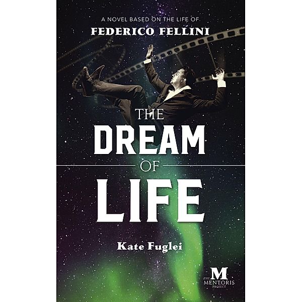 The Dream of Life: A Novel Based on the Life of Federico Fellini, Kate Fuglei