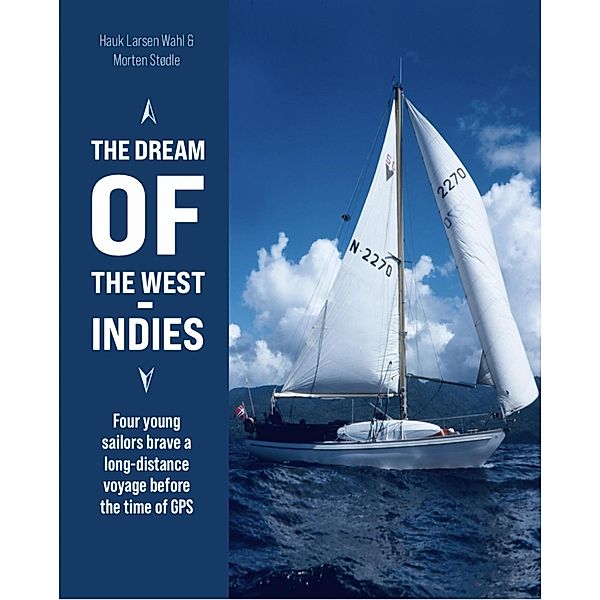 The Dream of the West Indies Four Young Sailors Brave A Long-distance Voyage Before the Time of GPS, Morten Stødle, Hauk Larsen Wahl