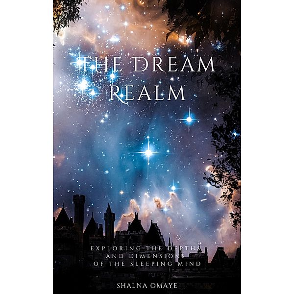 The Dream Realm: Exploring the Depths and Dimensions of the Sleeping Mind (In the Realm of Dreams: Sleep and its Secrets, #2) / In the Realm of Dreams: Sleep and its Secrets, Shalna Omaye