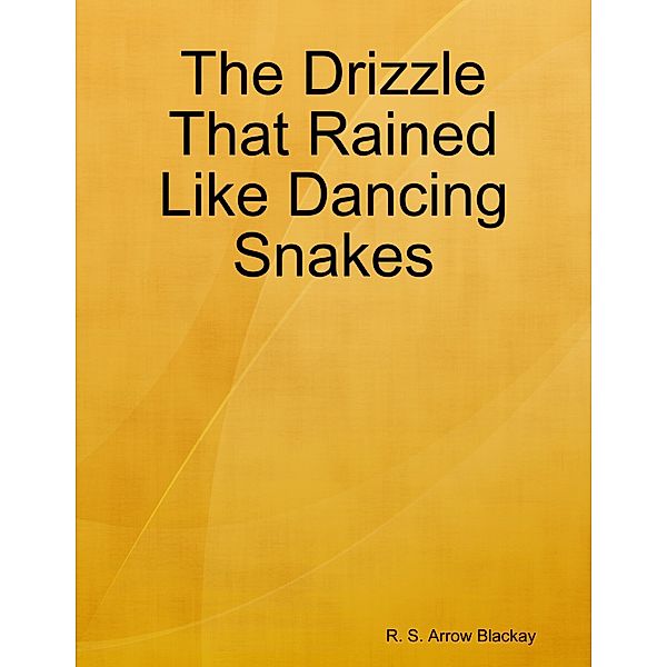 The Drizzle That Rained Like Dancing Snakes, R. S. Arrow Blackay