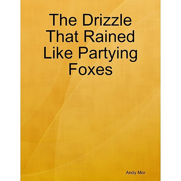 The Drizzle That Rained Like Partying Foxes, Andy Mor