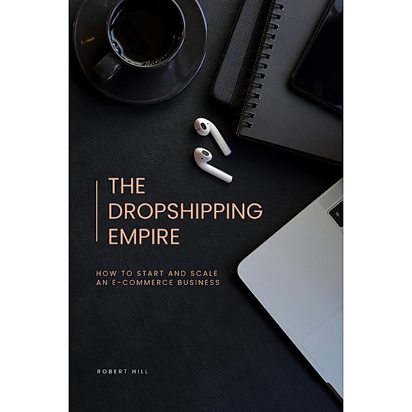 The Dropshipping Empire: How to Start and Scale an E-commerce Business, Robert Hill