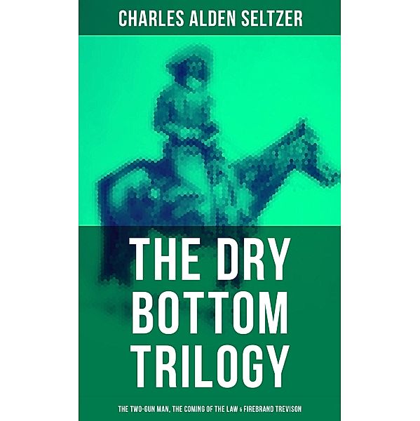 The Dry Bottom Trilogy: The Two-Gun Man, The Coming of the Law & Firebrand Trevison, Charles Alden Seltzer