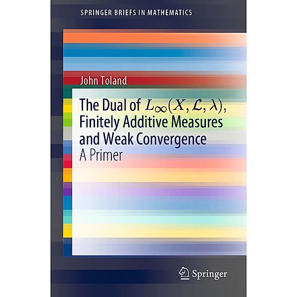 The Dual of L8(X,L,¿), Finitely Additive Measures and Weak Convergence / SpringerBriefs in Mathematics, John Toland