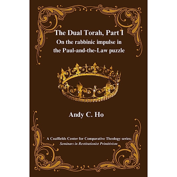 The Dual Torah,  Part I (Seminars in Restitutionist Primitivism, #1.1) / Seminars in Restitutionist Primitivism, Andy C. Ho