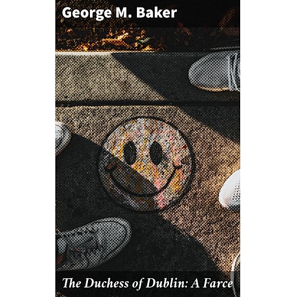 The Duchess of Dublin: A Farce, George M. Baker