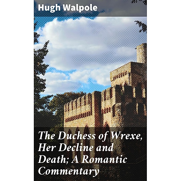 The Duchess of Wrexe, Her Decline and Death; A Romantic Commentary, Hugh Walpole