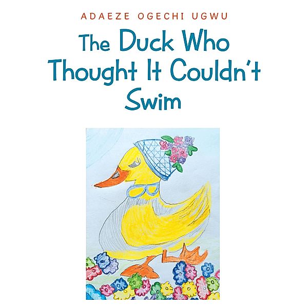 The Duck Who Thought It Couldn't Swim, Adaeze Ogechi Ugwu