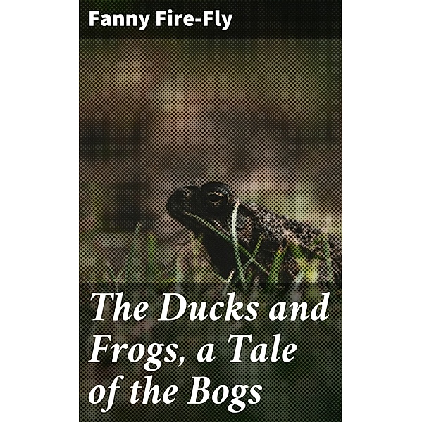 The Ducks and Frogs, a Tale of the Bogs, Fanny Fire-Fly