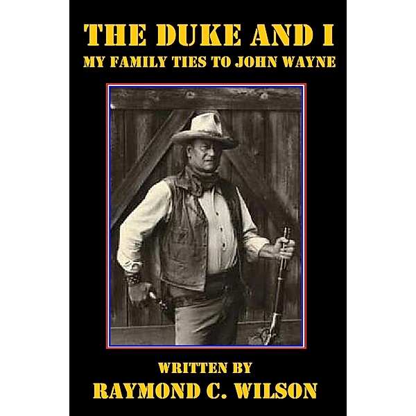 The Duke and I: My Family Ties to John Wayne, Raymond C. Wilson